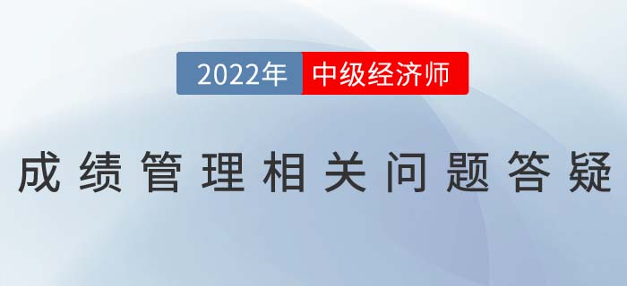2022年中級經(jīng)濟(jì)師考試成績滾動(dòng)制度相關(guān)問題答疑 2022年中級經(jīng)濟(jì)師考試成績滾動(dòng)制度相關(guān)問題答疑