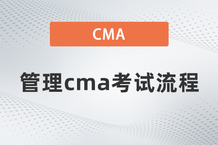2022年管理cma考試流程是什么 2022年管理cma考試流程是什么