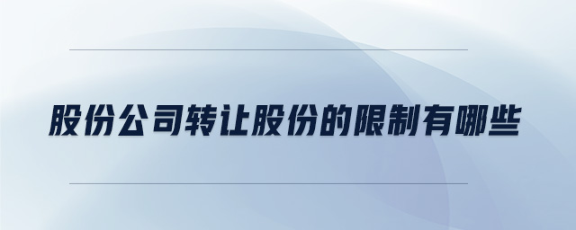 股份公司轉(zhuǎn)讓股份的限制有哪些 股份公司轉(zhuǎn)讓股份的限制有哪些