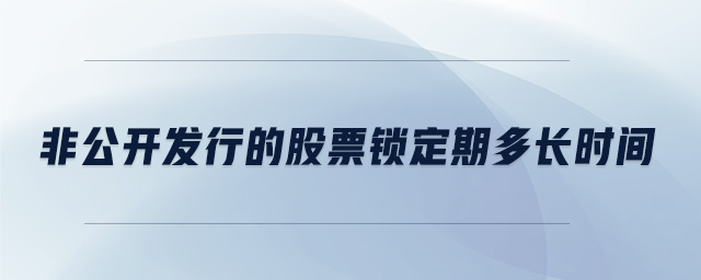 非公開發(fā)行的股票鎖定期多長時(shí)間 非公開發(fā)行的股票鎖定期多長時(shí)間