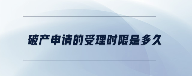 破產(chǎn)申請的受理時限是多久