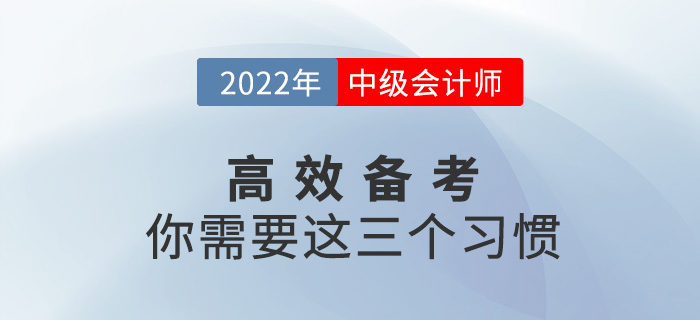 高效備戰(zhàn)2022中級會計考試，你需要養(yǎng)成這三個習(xí)慣！