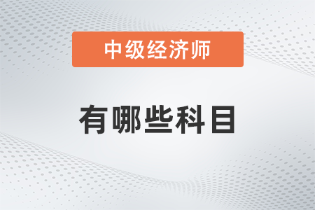 中級(jí)經(jīng)濟(jì)師有哪些科目 中級(jí)經(jīng)濟(jì)師有哪些科目