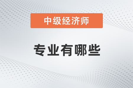 中級經(jīng)濟(jì)師專業(yè)有哪些