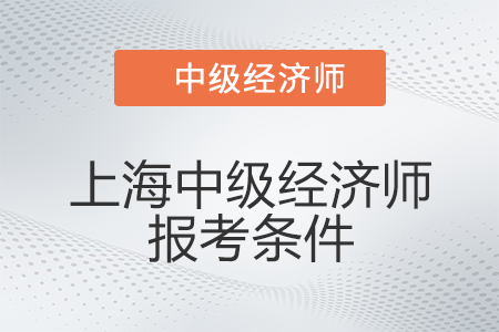 2022年上海市金山區(qū)中級(jí)經(jīng)濟(jì)師報(bào)考條件有什么