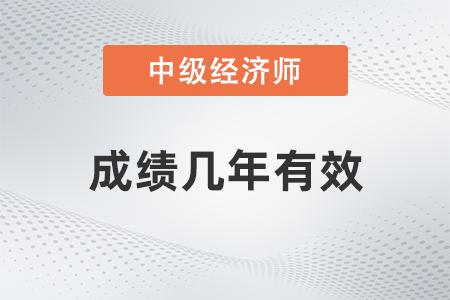 中級經濟師成績幾年有效 中級經濟師成績幾年有效