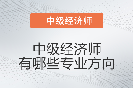 中級經(jīng)濟師有哪些專業(yè)方向