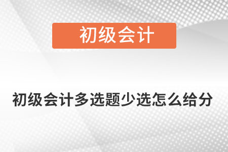 初級會(huì)計(jì)多選題少選怎么給分