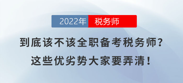 到底該不該全職備考稅務(wù)師？這些優(yōu)劣勢(shì)大家要弄清！
