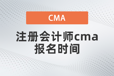 注冊會計師cma報名時間是什么 注冊會計師cma報名時間是什么