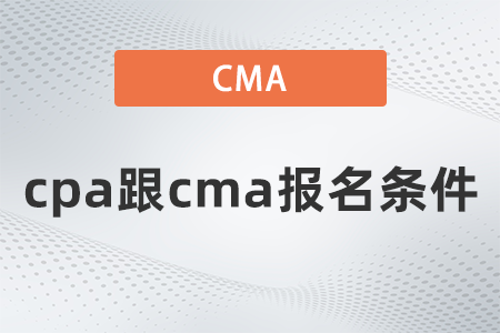 cpa跟cma報(bào)名條件是什么 cpa跟cma報(bào)名條件是什么