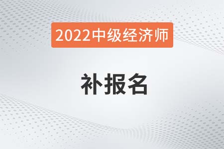 2022年上海中級(jí)經(jīng)濟(jì)師補(bǔ)報(bào)名時(shí)間是哪天