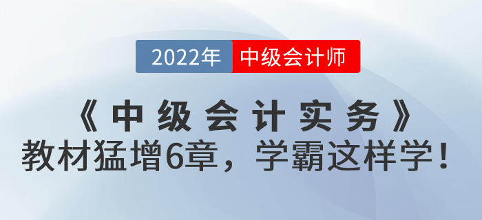 支招！2022年《中級會計實務》教材猛增6章，學霸這樣學！