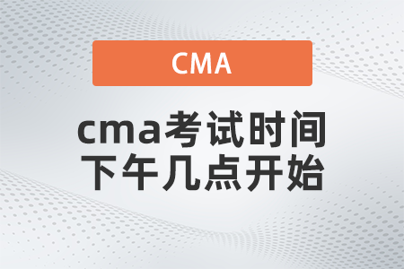 2022年cma考試時(shí)間下午幾點(diǎn)開始