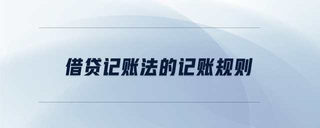 借貸記賬法的記賬規(guī)則 借貸記賬法的記賬規(guī)則