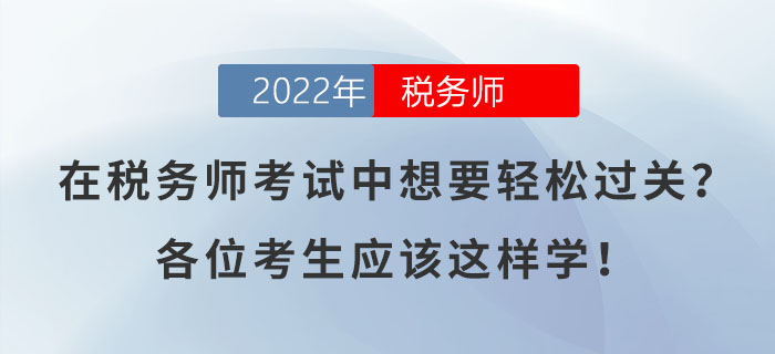 在稅務(wù)師考試中想要輕松過關(guān)？各位考生應(yīng)該這樣學？