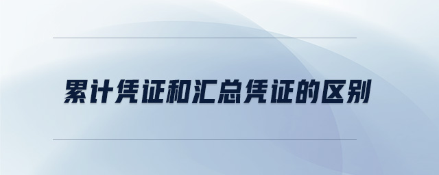 累計(jì)憑證和匯總憑證的區(qū)別 累計(jì)憑證和匯總憑證的區(qū)別