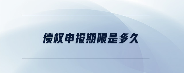 債權(quán)申報(bào)期限是多久