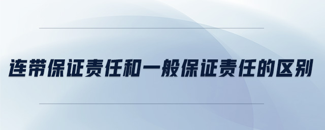 連帶保證責任和一般保證責任的區(qū)別 連帶保證責任和一般保證責任的區(qū)別
