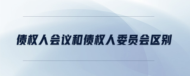債權人會議和債權人委員會區(qū)別 債權人會議和債權人委員會區(qū)別