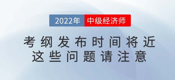 2022年中級(jí)經(jīng)濟(jì)師考綱發(fā)布將近，這些信息不容錯(cuò)過！