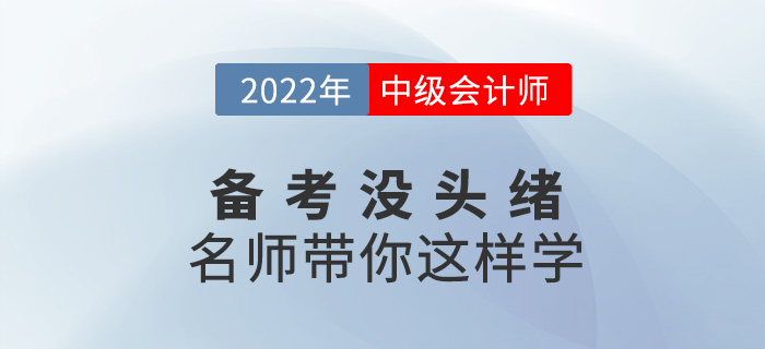 2022中級會計備考沒頭緒？名師帶你這樣學(xué)！