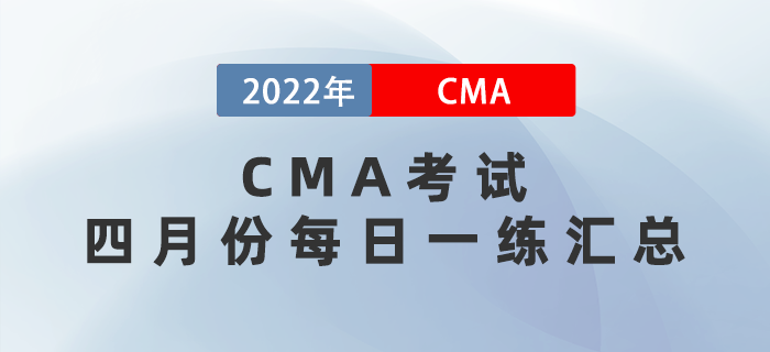 2022年CMA考試四月份每日一練匯總 2022年CMA考試四月份每日一練匯總