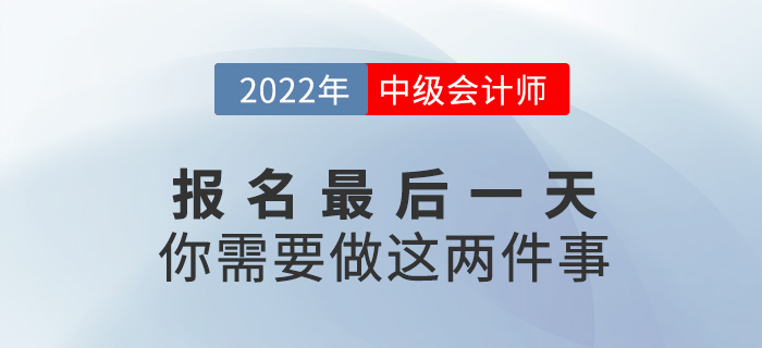 【注意】中級(jí)會(huì)計(jì)報(bào)名僅剩最后一天，這兩件事一定要做！