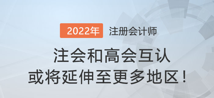財(cái)政部官宣：注會(huì)和高會(huì)互認(rèn)或?qū)⒀由熘粮嗟貐^(qū)！