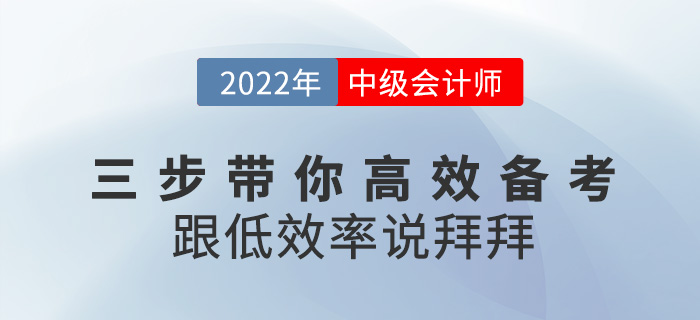 三步帶你高效備考2022中級(jí)會(huì)計(jì)，跟低效率說(shuō)拜拜！