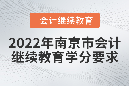 2022年南京市會計(jì)繼續(xù)教育學(xué)分要求 2022年南京市會計(jì)繼續(xù)教育學(xué)分要求