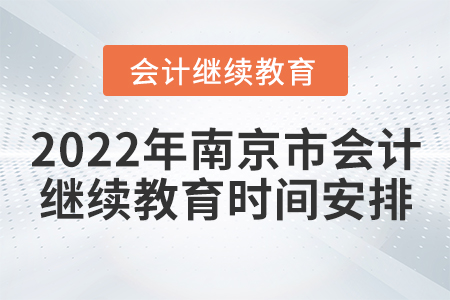 2022年南京市會計繼續(xù)教育時間安排 2022年南京市會計繼續(xù)教育時間安排