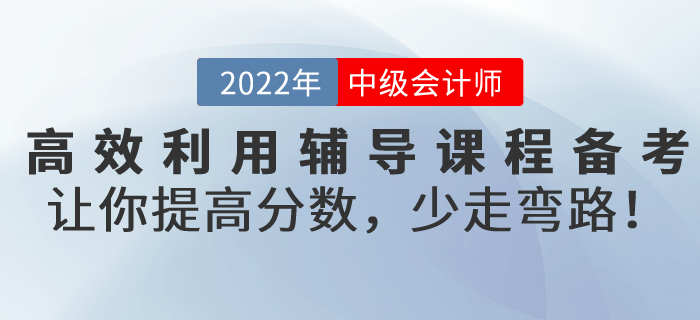 高效利用輔導(dǎo)課程備考2022年中級會計考試，讓你提高分數(shù)，少走彎路！