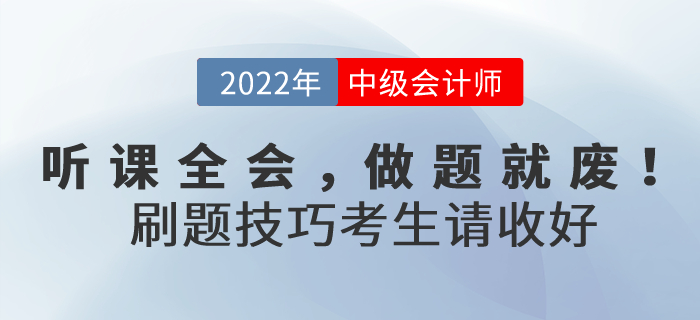 聽課全會，做題就廢！2022年中級會計考試刷題技巧考生請收好！