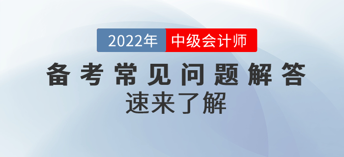 2022年中級會計備考常見問題解答！速來了解！