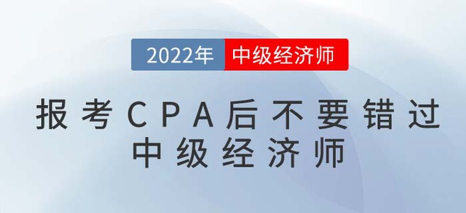 2022年報考CPA后不要錯過中級經(jīng)濟師，一備兩考更容易！