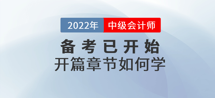 2022年中級會(huì)計(jì)師考試備考已開始，開篇章節(jié)這些內(nèi)容要關(guān)注！