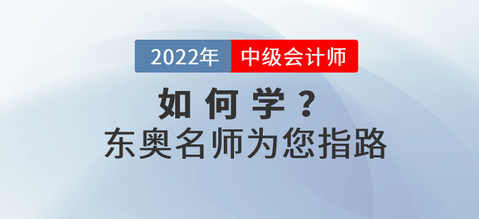 2022年中級會計如何學(xué)？東奧名師為您指路！