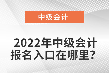 貴州省安順中級(jí)會(huì)計(jì)職稱2022年中級(jí)會(huì)計(jì)報(bào)名入口在哪？