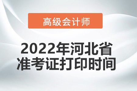 2022年河北省高級會計(jì)師考試準(zhǔn)考證打印時間