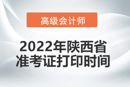 2022年陜西省高級會計師考試準(zhǔn)考證打印時間