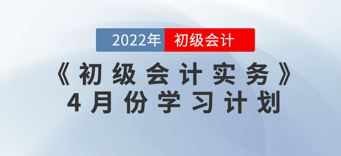 2022年《初級會計實務》4月份學習計劃，一鍵下載！