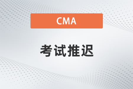 2022cma考試推遲了嗎 2022cma考試推遲了嗎