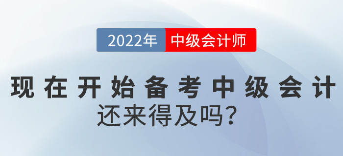 提問！2022中級(jí)會(huì)計(jì)考試現(xiàn)在開始備考還來得及嗎？