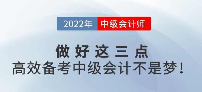 做好這三點，高效備考2022年中級會計并不難！