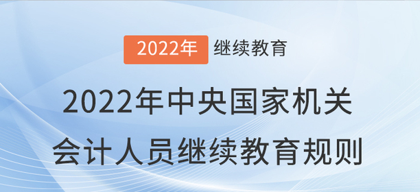 2022年中央國家機(jī)關(guān)會計專業(yè)技術(shù)人員繼續(xù)教育規(guī)則