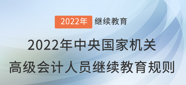 2022年中央國(guó)家機(jī)關(guān)會(huì)計(jì)專(zhuān)業(yè)技術(shù)人員繼續(xù)教育規(guī)則 2022年中央國(guó)家機(jī)關(guān)會(huì)計(jì)專(zhuān)業(yè)技術(shù)人員繼續(xù)教育規(guī)則