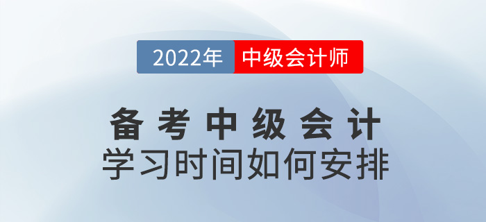 提問！備考2022中級會計怎么學(xué)？學(xué)習(xí)時間如何安排？