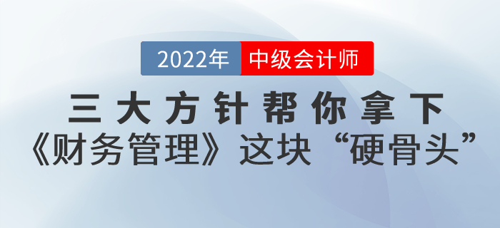 備考中級會計(jì)考試，三大方針幫你拿下《財(cái)務(wù)管理》這塊“硬骨頭”！