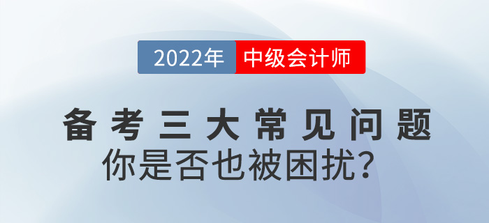 2022中級會計備考常見三大問題，你是否也被困擾？